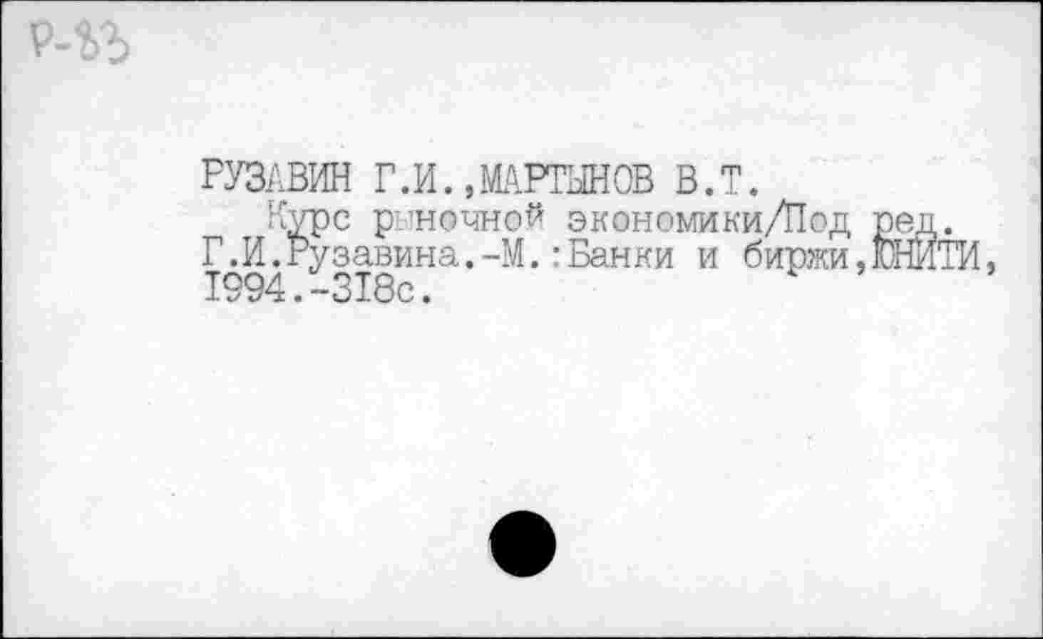 ﻿РУЗАВИН Г.И.,МАРТЫНОВ В.Т.
Курс рыночной экономики/Под Г.И.Рузавина.-М.:Банки и биржи 1994.-318с.